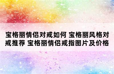 宝格丽情侣对戒如何 宝格丽风格对戒推荐 宝格丽情侣戒指图片及价格